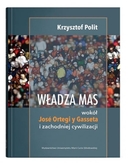 Władza mas wokół Jose Ortegi y Gasseta i zachodniej cywilizacji - Krzysztof Polit | okładka