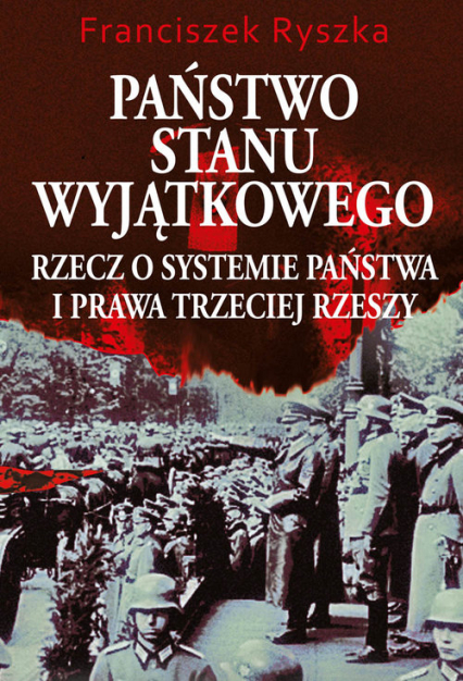 Państwo stanu wyjątkowego Rzecz o systemie państwa i prawa Trzeciej Rzeszy - Franciszek Ryszka | okładka