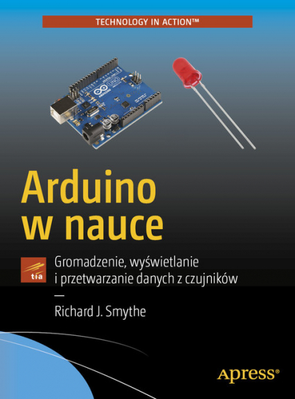 Arduino w nauce Gromadzenie, wyświetlanie i przetwarzanie danych z czujników - Smythe Richard J. | okładka