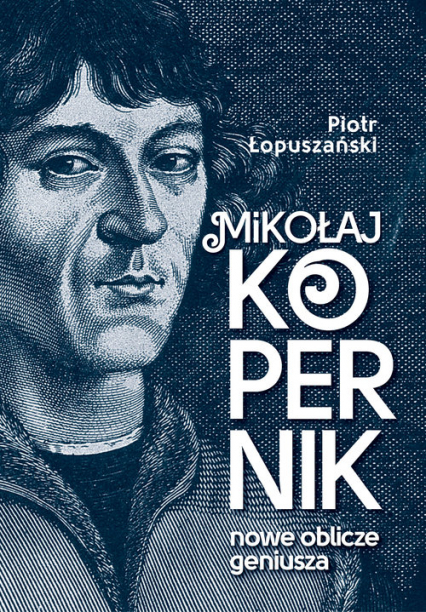 Mikołaj Kopernik Nowe oblicze geniusza - Piotr Łopuszański | okładka