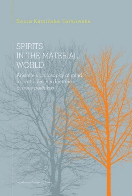 Spirits in the material world Aristotle's philosophy of mind, in particular his doctrine of nous poetikos - Sonia Kamińska-Tarkowska | okładka