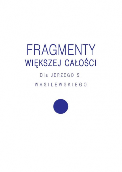 Fragmenty większej całości Dla Jerzego S. Wasilewskiego -  | okładka