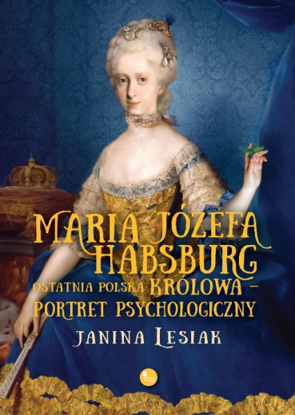 Maria Józefa Habsburg Ostatnia polska królowa Portret psychologiczny - Janina Lesiak | okładka