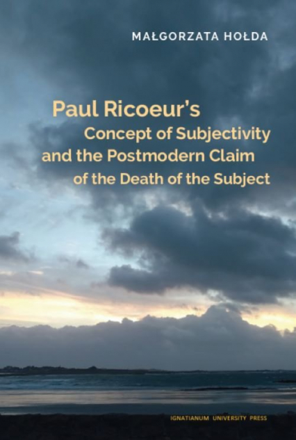 Paul Ricoeur’s Concept of Subjectivity and the Postmodern Claim of the Death of the Subject - Małgorzata Hołda | okładka