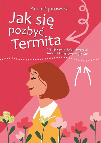 Jak się pozbyć Termita Czyli jak przestałam tworzyć śmietniki myślowe w głowie - Anna Dąbrowska | okładka