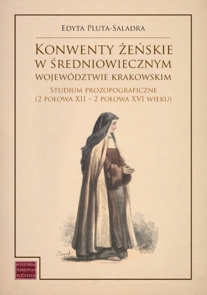 Konwenty żeńskie w średniowiecznym województwie krakowskim Studium prozopograficzne (2 połowa XII – 2 połowa XVI wieku) - Edyta Pluta-Saladra | okładka