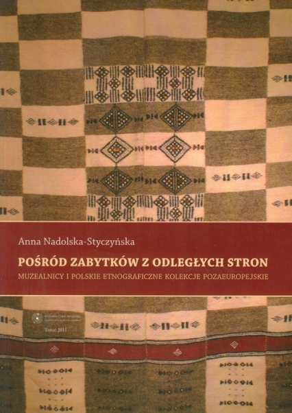 Pośród zabytków z odległych stron Muzealnicy i polskie etnograficzne kolekcje pozaeuropejskie - Anna Nadolska-Styczyńska | okładka