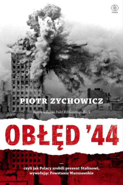 Obłęd '44 Czyli jak Polacy zrobili prezent Stalinowi, wywołując Powstanie Warszawskie - Piotr Zychowicz | okładka