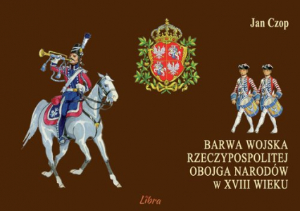 Barwa wojska Rzeczypospolitej Obojga Narodów w XVIII wieku - Jan Czop | okładka