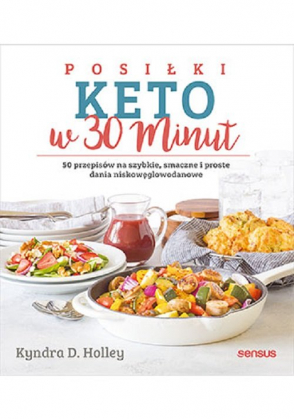 Posiłki keto w 30 minut. 50 przepisów na szybkie, smaczne i proste dania niskowęglowodanowe 50 przepisów na szybkie, smaczne i proste dania niskowęglowodanowe - Holley Kyndra | okładka