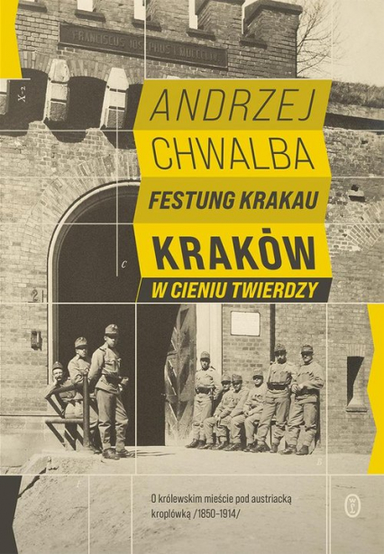 Festung Krakau Kraków w cieniu twierdzy (1850-1919) - Andrzej Chwalba | okładka