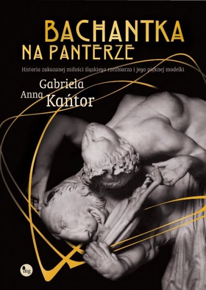 Bachantka na panterze Historia zakazanej miłości śląskiego rzeźbiarza i jego pięknej modelki - Gabriela Anna Kańtor | okładka