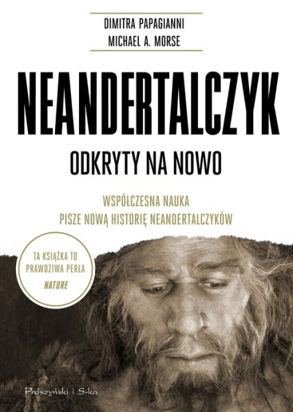 Neandertalczyk Odkryty na nowo. Współczesna nauka pisze nową historię neandertalczyków - Morse Michael A., Papagianni Dimitra | okładka