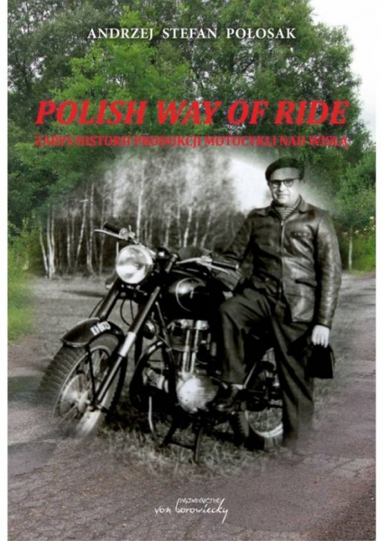 Polish way of ride Zarys historii produkcji motocykli nad Wisłą - Połosak Andrzej Stefan | okładka