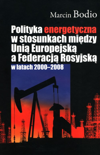 Polityka energetyczna w stosunkach między Unią Europejską a Federacją Rosyjską w latach 2000-2008 - Marcin Bodio | okładka