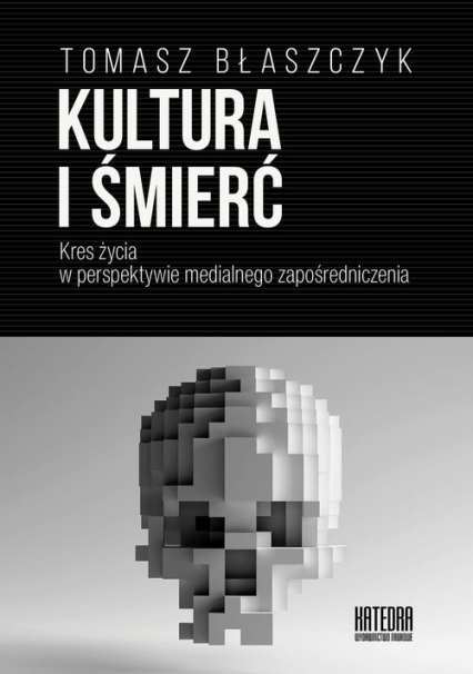 Kultura i śmierć Kres życia w perspektywie medialnego zapośredniczenia - Tomasz Błaszczyk | okładka