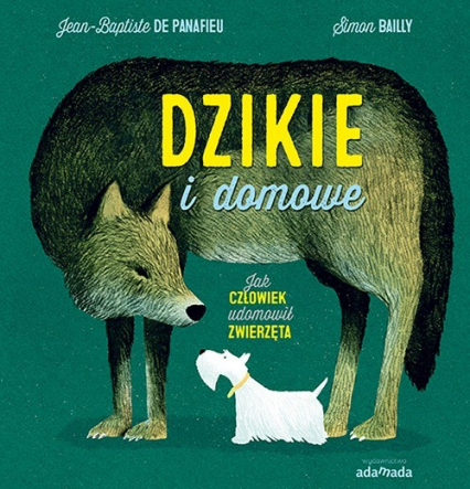 Dzikie i domowe Jak człowiek udomowił zwierzęta - Bailly Simon, De Panafieu Jean-Baptiste | okładka