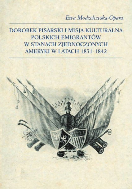 Dorobek pisarski i misja kulturalna polskich emigrantów w Stanach Zjednoczonych Ameryki w latach 1831-1842 - Ewa Modzelewska-Opara | okładka