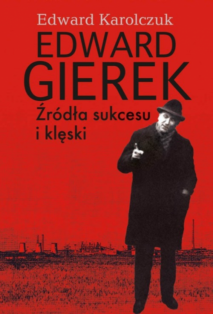 Edward Gierek Źródła sukcesu i klęski - Edward Karolczuk | okładka