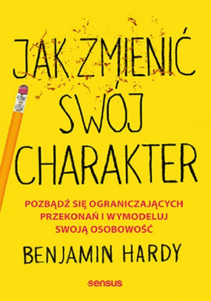 Jak zmienić swój charakter Pozbądź się ograniczających przekonań i wymodeluj swoją osobowość - Benjamin Hardy | okładka