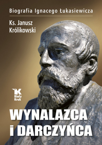 Wynalazca i darczyńca Biografia Ignacego Łukasiewicza - Janusz Królikowski | okładka