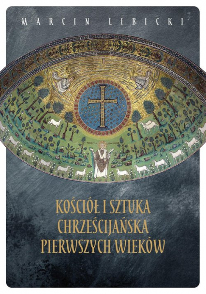 Kościół i sztuka chrześcijańska pierwszych wieków - Marcin Libicki | okładka