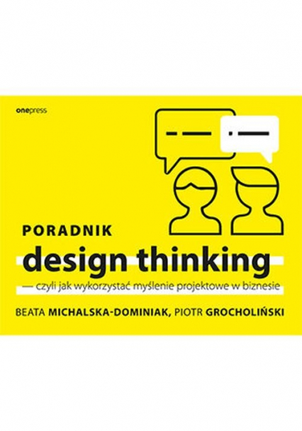 Poradnik design thinking czyli jak wykorzystać myślenie projektowe w biznesie - Grocholiński Piotr, Michalska-Dominiak Beata | okładka