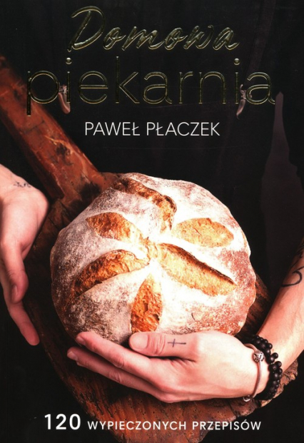 Domowa piekarnia 120 wypieczonych przepisów - Paweł Płaczek | okładka