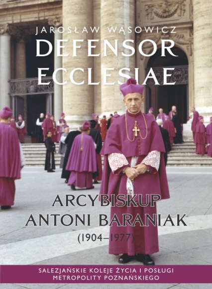Defensor Ecclesiae. Arcybiskup Antoni Baraniak (1904-1977) Salezjańskie koleje życia i posługi metropolity poznańskiego - Jarosław Wąsowicz | okładka