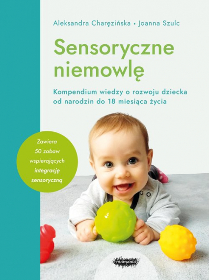 Sensoryczne niemowlę Kompendium wiedzy o rozwoju dziecka od narodzin do 18 miesiąca życia - Charęzińska Aleksandra, Joanna Szulc | okładka
