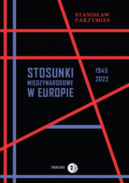 Stosunki międzynarodowe w Europie 1945-2022 - Stanisław Parzymies | okładka