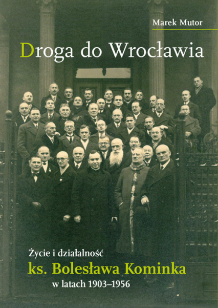 Droga do Wrocławia Życie i działalność ks. Bolesława Kominka w latach 1903–1956 - Marek Mutor | okładka