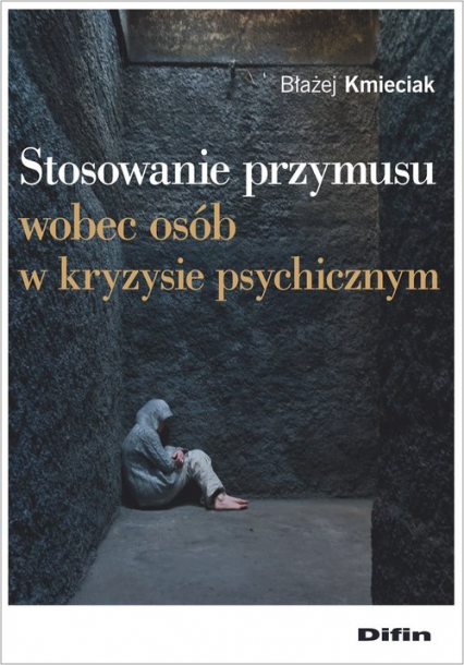 Stosowanie przymusu wobec osób w kryzysie psychicznym - Błażej Kmieciak | okładka