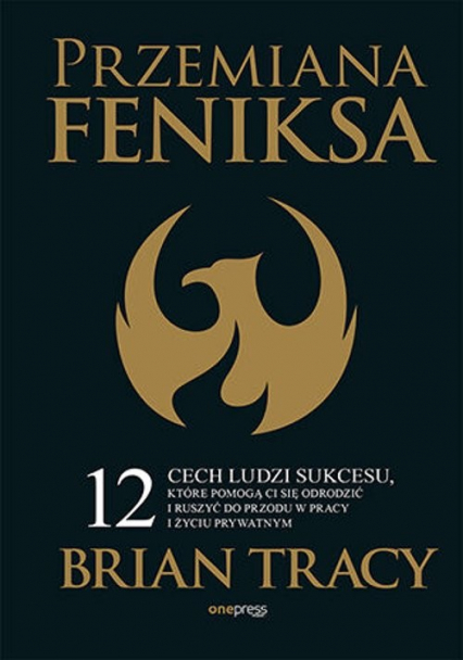 Przemiana Feniksa.  12 cech ludzi sukcesu, które pomogą Ci się odrodzić i ruszyć do przodu w pracy i życiu prywatnym - Brian Tracy | okładka
