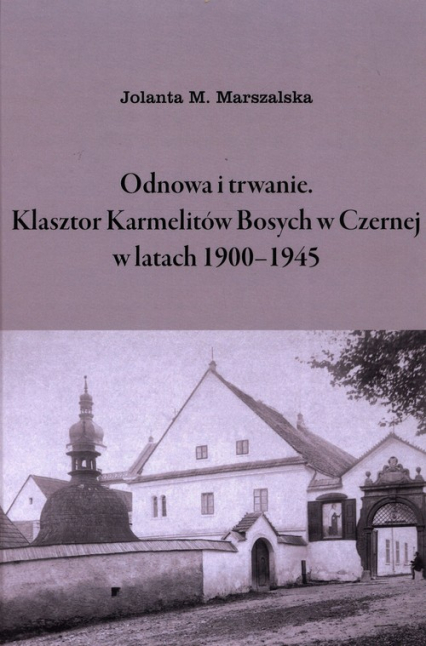 Odnowa i trwanie Klasztor Karmelitów Bosych w Czernej w latach 1900-1945 - Marszalska Jolanta M. | okładka
