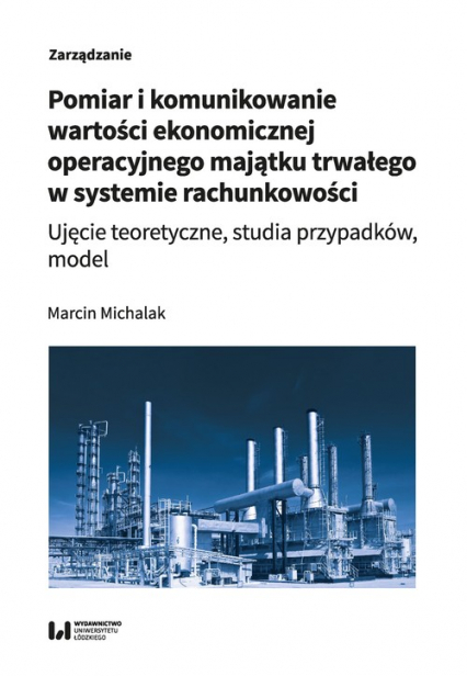 Pomiar i komunikowanie wartości ekonomicznej operacyjnego majątku trwałego w systemie rachunkowości Ujęcie teoretyczne, studia przypadków, model - Marcin Michalak | okładka