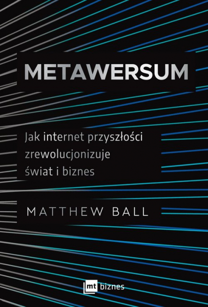 Metawersum Jak internet przyszłości zrewolucjonizuje świat i biznes - Matthew Ball | okładka