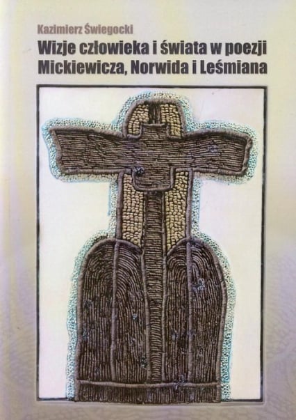 Wizje człowieka i świata w poezji Mickiewicza, Norwida i Leśmiana - Kazimierz Świegocki | okładka