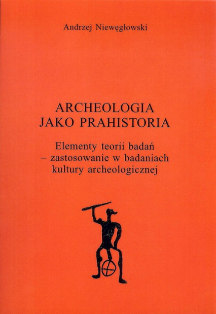 Archeologia jako prahistoria - Andrzej Niewęgłowski | okładka