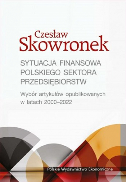 Sytuacja finansowa polskiego sektora przedsiębiorstw. Wybór artykułów opublikowanych w latach 2000-2022 - Czesław Skowronek | okładka