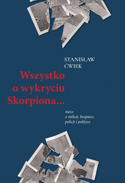 Wszystko o wykryciu Skorpiona… nieco o milicji, bezpiece, policji i polityce - Stanisław Ćwiek | okładka