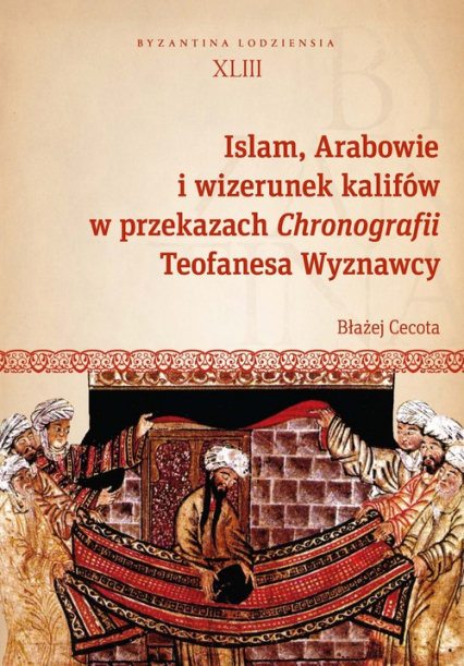 Islam, Arabowie i wizerunek kalifów w przekazach Chronografii Teofanesa Wyznawcy - Błażej Cecota | okładka