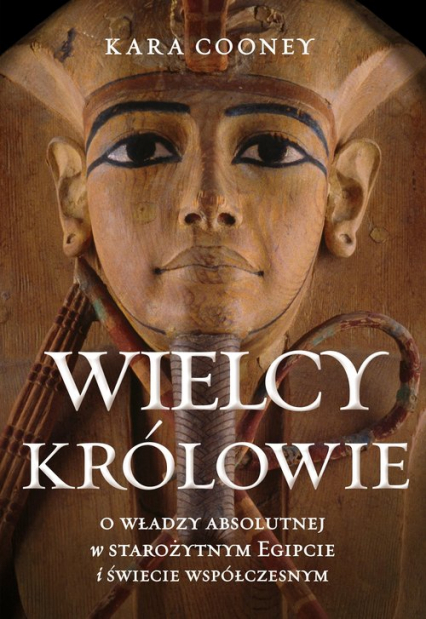 Wielcy królowie O władzy absolutnej w starożytnym Egipcie i świecie współczesnym - Kara Cooney | okładka