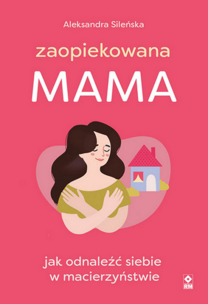 Zaopiekowana mama Jak odnaleźć siebie w macierzyństwie - Aleksandra Sileńska | okładka