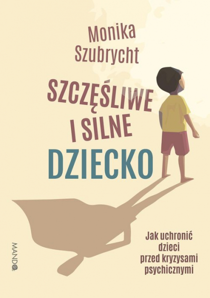 Szczęśliwe i silne dziecko Jak uchronić dzieci przed kryzysami psychicznymi - Monika Szubrycht | okładka