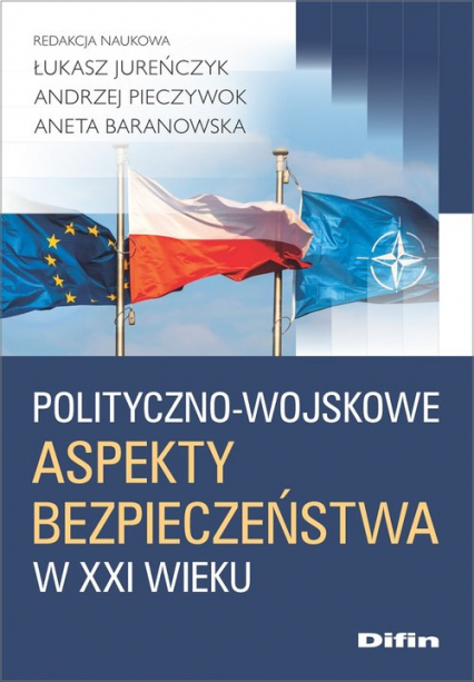 Polityczno-wojskowe aspekty bezpieczeństwa w XXI wieku - Aneta Baranowska, Jureńczyk Łukasz, Pieczywok Andrzej | okładka