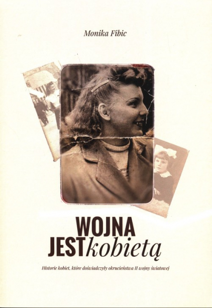 Wojna jest kobietą Historie kobiet, które doświadczyły okrucieństwa II wojny światowej - Monika Fibic | okładka