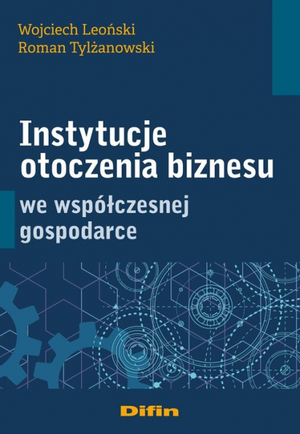 Instytucje otoczenia biznesu we współczesnej gospodarce - Leoński Wojciech, Tylżanowski Roman | okładka