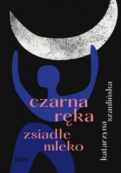 Czarna ręka, zsiadłe mleko - Katarzyna Szaulińska | okładka