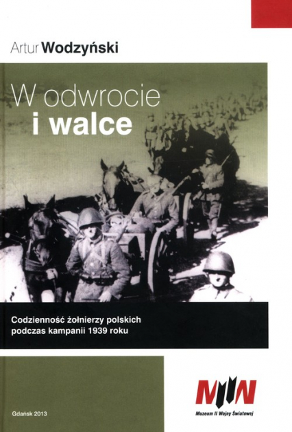 W odwrocie i walce Codzienność żołnierzy polskich podczas kampanii 1939 roku - Artur Wodzyński | okładka